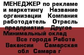 МЕНЕДЖЕР по рекламе и маркетингу › Название организации ­ Компания-работодатель › Отрасль предприятия ­ Другое › Минимальный оклад ­ 28 000 - Все города Работа » Вакансии   . Самарская обл.,Самара г.